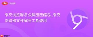 夸克浏览器怎么解压压缩包_夸克浏览器文件解压工具使用