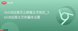 360浏览器怎么修复主页锁定_360浏览器主页防篡改设置