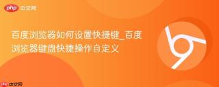百度浏览器如何设置快捷键_百度浏览器键盘快捷操作自定义