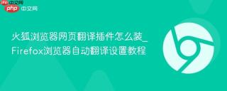 火狐浏览器网页翻译插件怎么装_Firefox浏览器自动翻译设置教程