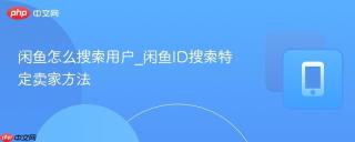 闲鱼怎么搜索用户_闲鱼ID搜索特定卖家方法