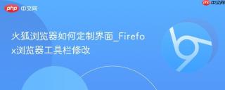 火狐浏览器如何定制界面_Firefox浏览器工具栏修改
