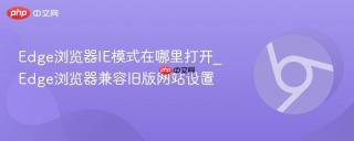 Edge浏览器IE模式在哪里打开_Edge浏览器兼容旧版网站设置