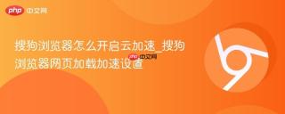 搜狗浏览器怎么开启云加速_搜狗浏览器网页加载加速设置