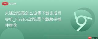 火狐浏览器怎么设置下载完成后关机_Firefox浏览器下载助手插件推荐