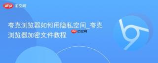 夸克浏览器如何用隐私空间_夸克浏览器加密文件教程