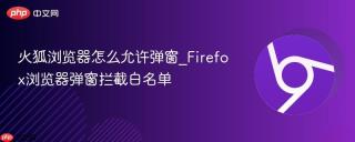 火狐浏览器怎么允许弹窗_Firefox浏览器弹窗拦截白名单