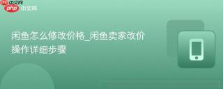 闲鱼怎么修改价格_闲鱼卖家改价操作详细步骤
