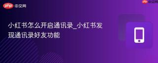 小红书怎么开启通讯录_小红书发现通讯录好友功能