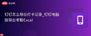 钉钉怎么导出打卡记录_钉钉电脑版导出考勤Excel