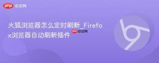 火狐浏览器怎么定时刷新_Firefox浏览器自动刷新插件