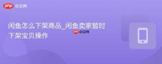 闲鱼怎么下架商品_闲鱼卖家暂时下架宝贝操作