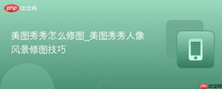 美图秀秀怎么修图_美图秀秀人像风景修图技巧
