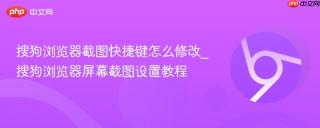 搜狗浏览器截图快捷键怎么修改_搜狗浏览器屏幕截图设置教程