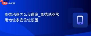 高德地图怎么设置家_高德地图常用地址家庭住址设置