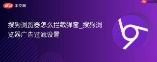 搜狗浏览器怎么拦截弹窗_搜狗浏览器广告过滤设置