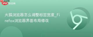 火狐浏览器怎么调整标签宽度_firefox浏览器界面布局修改