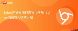 Edge浏览器如何兼容IE网站_Edge浏览器IE模式开启