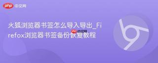 火狐浏览器书签怎么导入导出_Firefox浏览器书签备份恢复教程