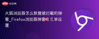 火狐浏览器怎么恢复被拦截的弹窗_firefox浏览器弹窗白名单设置