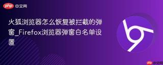 火狐浏览器怎么恢复被拦截的弹窗_Firefox浏览器弹窗白名单设置