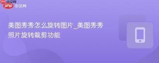 美图秀秀怎么旋转图片_美图秀秀照片旋转裁剪功能