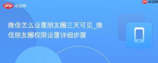微信怎么设置朋友圈三天可见_微信朋友圈权限设置详细步骤