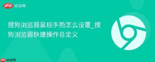 搜狗浏览器鼠标手势怎么设置_搜狗浏览器快捷操作自定义