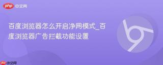 百度浏览器怎么开启净网模式_百度浏览器广告拦截功能设置