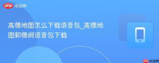 高德地图怎么下载语音包_高德地图郭德纲语音包下载