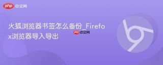 火狐浏览器书签怎么备份_Firefox浏览器导入导出