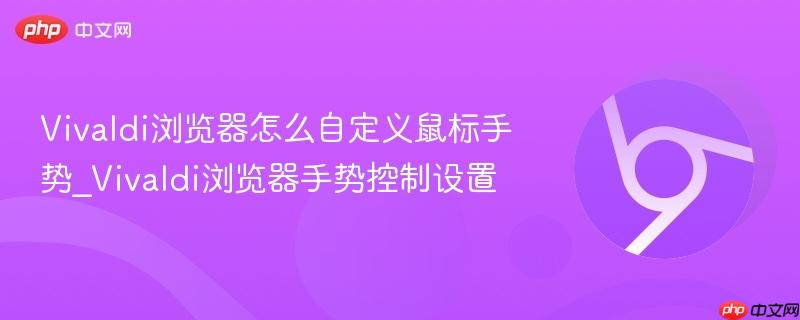 vivaldi浏览器怎么自定义鼠标手势_vivaldi浏览器手势控制设置