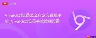 vivaldi浏览器怎么自定义鼠标手势_vivaldi浏览器手势控制设置