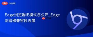 edge浏览器ie模式怎么开_edge浏览器兼容性设置