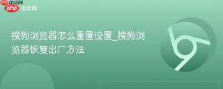 搜狗浏览器怎么重置设置_搜狗浏览器恢复出厂方法
