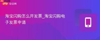 淘宝闪购怎么开发票_淘宝闪购电子发票申请