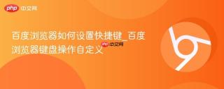 百度浏览器如何设置快捷键_百度浏览器键盘操作自定义