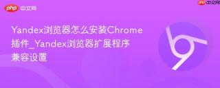 Yandex浏览器怎么安装Chrome插件_Yandex浏览器扩展程序兼容设置