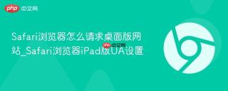Safari浏览器怎么请求桌面版网站_Safari浏览器iPad版UA设置