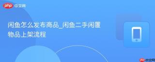 闲鱼怎么发布商品_闲鱼二手闲置物品上架流程