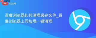 百度浏览器如何清理缓存文件_百度浏览器上网垃圾一键清理