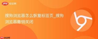 搜狗浏览器怎么恢复标签页_搜狗浏览器撤销关闭