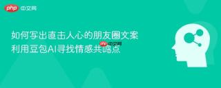 如何写出直击人心的朋友圈文案 利用豆包AI寻找情感共鸣点