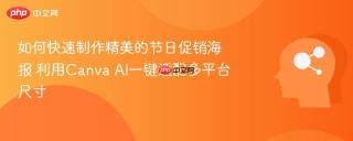 如何快速制作精美的节日促销海报 利用Canva AI一键适配多平台尺寸