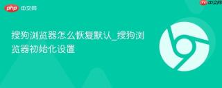 搜狗浏览器怎么恢复默认_搜狗浏览器初始化设置