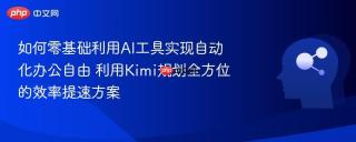 如何零基础利用AI工具实现自动化办公自由 利用Kimi规划全方位的效率提速方案