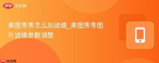 美图秀秀怎么加滤镜_美图秀秀图片滤镜参数调整