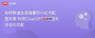 如何快速生成海量的小红书配图文案 利用ChatGPT实现图文自动化匹配