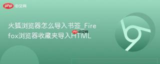 火狐浏览器怎么导入书签_Firefox浏览器收藏夹导入HTML