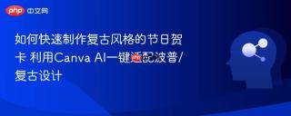 如何快速制作复古风格的节日贺卡 利用Canva AI一键适配波普/复古设计
